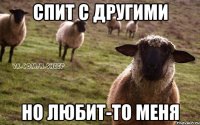 спит с другими но любит-то меня