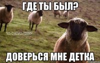 где ты был? доверься мне детка