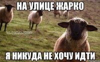 на улице жарко я никуда не хочу идти