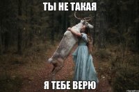 Ты не такая Я тебе верю