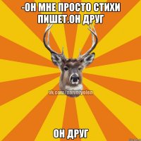 -Он мне просто стихи пишет.Он друг Он друг