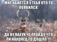 Мне кажется у тебя кто то появился. Да ну нахуй че правдо что ли наконец то дошло !!!