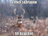 купил заправки по дешевке