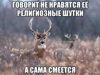 Говорит не нравятся её религиозные шутки а сама смеется