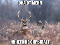 она от меня ничего не скрывает