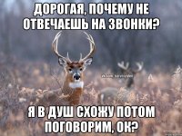 Дорогая, почему не отвечаешь на звонки? Я в душ схожу потом поговорим, ок?