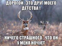 Дорогой , это друг моего детства ! Ничего страшного , что он у меня ночует