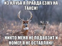 Из клуба я правда езжу на такси! Никто меня не подвозит и номер я не оставляю!