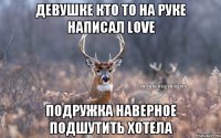 девушке кто то на руке написал Love подружка наверное подшутить хотела