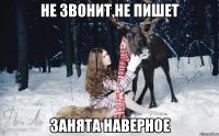 НЕ звонит,НЕ пишет Занята наверное