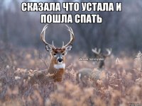 сказала что устала и пошла спать 