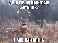 Да, я точно выиграю футболку НАИВНЫЙ ОЛЕНЬ