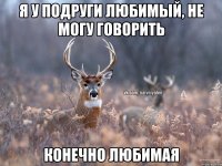 Я у подруги любимый, не могу говорить Конечно любимая