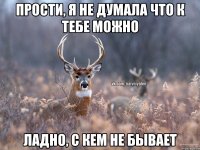 Прости, я не думала что к тебе можно Ладно, с кем не бывает