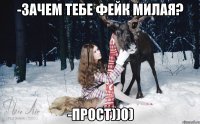 -Зачем тебе фейк милая? -Прост))0)