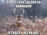 Я просто не уделял ей внимания Я сидел у нее на шее