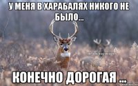 У меня в Харабалях никого не было... Конечно дорогая ...