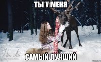 ТЫ У МЕНЯ САМЫЙ ЛУЧШИЙ