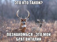 Это кто такой? познакомься - это мой брат Виталий