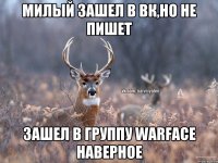 Милый зашел в вк,но не пишет Зашел в группу Warface наверное