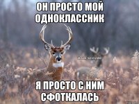 ОН ПРОСТО МОЙ ОДНОКЛАССНИК Я ПРОСТО С НИМ СФОТКАЛАСЬ