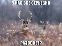 У нас все серьезно Разве нет?