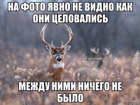 На фото явно не видно как они целовались Между ними ничего не было