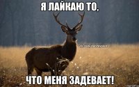 я лайкаю то, что меня задевает!