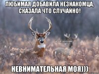 Любимая добавила незнакомца, сказала что случайно! Невнимательная моя)))