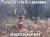 ходила гулять с парнями Общительная моя