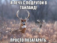 Я лечу с подругой в Таиланд! Просто позагарать.