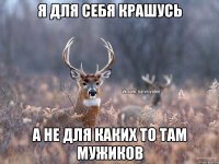 Я для себя крашусь А не для каких то там мужиков