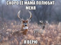 Скоро её мама полюбит меня Я верю