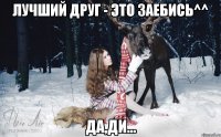 Лучший друг - это заебись^^ да,Ди...