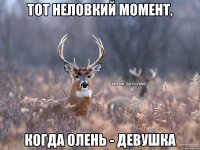 тот неловкий момент, когда олень - девушка