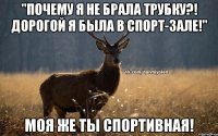 "Почему я не брала трубку?! Дорогой я была в спорт-зале!" Моя же ты спортивная!