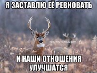 я заставлю её ревновать и наши отношения улучшатся