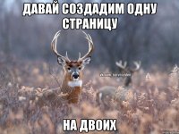 ДАВАЙ СОЗДАДИМ ОДНУ СТРАНИЦУ НА ДВОИХ