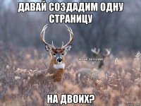 ДАВАЙ СОЗДАДИМ ОДНУ СТРАНИЦУ НА ДВОИХ?