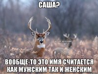 саша? вообще-то это имя считается как мужским так и женским