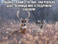 пацаны! я вам отвечаю...она реально девственница! мне её подружки сказали! 