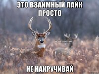 Это взаимный лайк просто Не накручивай