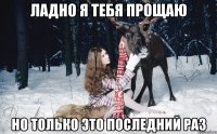 Ладно я тебя прощаю Но только это последний раз