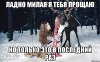 Ладно милая я тебя прощаю Но только это в последний раз