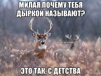 Милая почему тебя дыркой называют? Это так, с детства