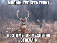 милый, тут сеть тупит поэтому так медленно отвечаю