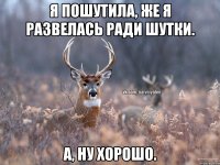 Я пошутила, же я развелась ради шутки. А, ну хорошо.