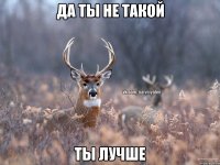 Да ты не такой Ты лучше