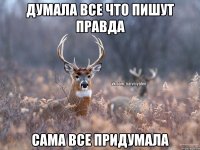 Думала все что пишут правда Сама все придумала