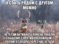 А спать рядом с другом можно Нету там активного поиска. Люблю общение с противоположным полом, от подруг через час устала